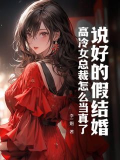 《顾阳方言》说好的假结婚，高冷女总裁怎么当真了？小说全本免费试读