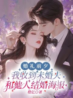 《婚礼前夕，我收到未婚夫和他人结婚海报》完结版免费试读 《婚礼前夕，我收到未婚夫和他人结婚海报》最新章节列表