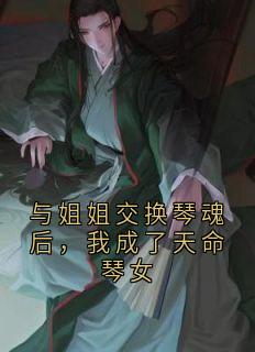 与姐姐交换琴魂后，我成了天命琴女