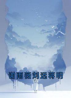 《谢雨薇刘远蒋明》谢雨薇刘远蒋明完结版在线试读