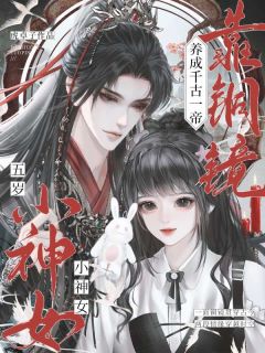 《五岁小神女，靠铜镜养成千古一帝》完结版在线阅读 《五岁小神女，靠铜镜养成千古一帝》最新章节列表