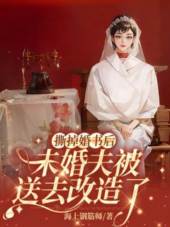 撕掉婚书后，未婚夫被送去改造了