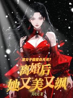 渣父子偏爱白月光？离婚后她又美又飒