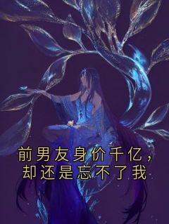 前男友身价千亿，却还是忘不了我