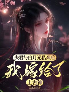 夫君与白月光私奔后，我嫁给了上古神