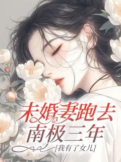 未婚妻跑去南极三年，我有了女儿