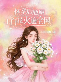 怀孕后，他跟小白花火遍全网