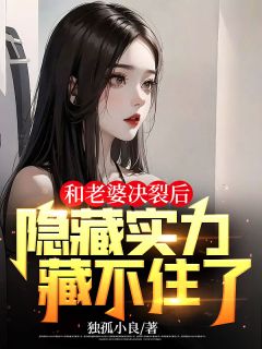 和老婆决裂后，隐藏实力藏不住了