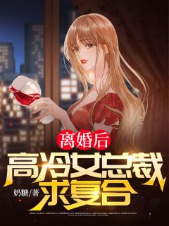 离婚后，高冷女总裁求复合