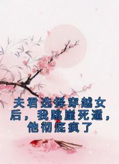 夫君选择穿越女后，我跳崖死遁，他彻底疯了