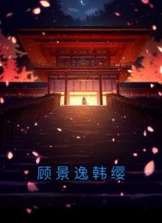 《顾景逸韩缨》小说大结局在线阅读 顾景逸韩缨小说阅读