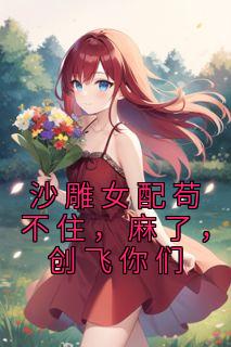 沙雕女配苟不住，麻了，创飞你们