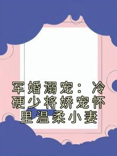 军婚溺宠：冷硬少将娇宠怀里温柔小妻