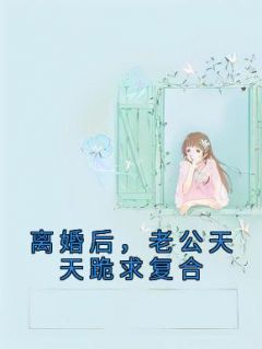 离婚后，老公天天跪求复合