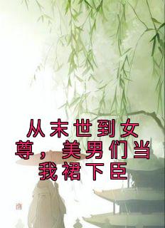 从末世到女尊，美男们当我裙下臣