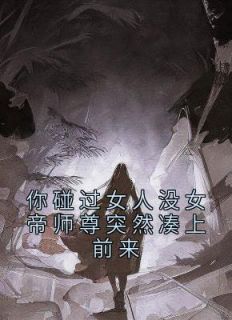 你碰过女人没女帝师尊突然凑上前来