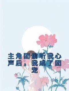 主角团偷听我心声后，我成了团宠