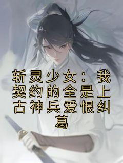 斩灵少女：我契约的全是上古神兵爱恨纠葛