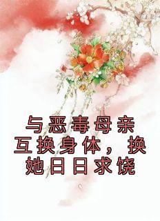 与恶毒母亲互换身体，换她日日求饶