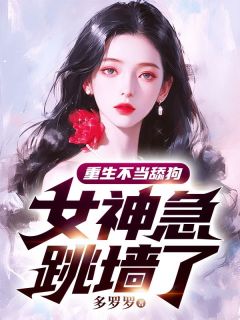 重生不当舔狗，女神急跳墙了