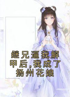 继兄逼我解甲后,我成了扬州花娘