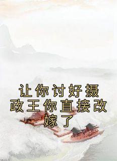 让你讨好摄政王你直接改嫁了