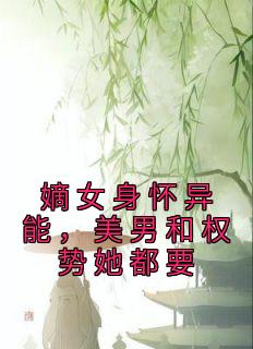 嫡女身怀异能，美男和权势她都要