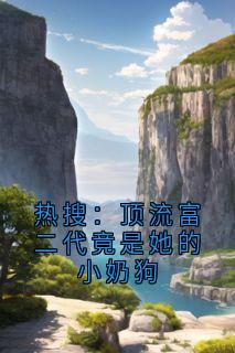 热搜：顶流富二代竟是她的小奶狗