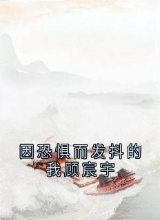 因恐惧而发抖的我顾宸宇