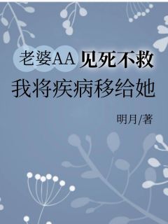 《张恒林雪怡》老婆AA见死不救，我将疾病移给她章节目录精彩试读